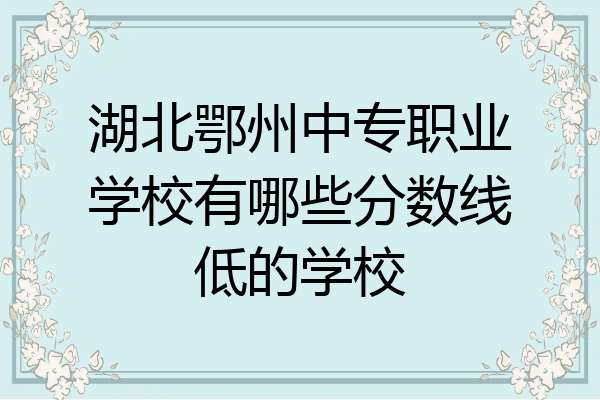 湖北鄂州中专职业学校有哪些分数线低的学校