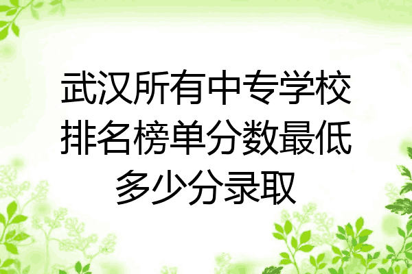 武汉所有中专学校排名榜单分数最低多少分录取