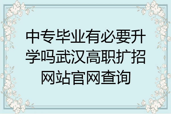 中专毕业有必要升学吗武汉高职扩招网站官网查询