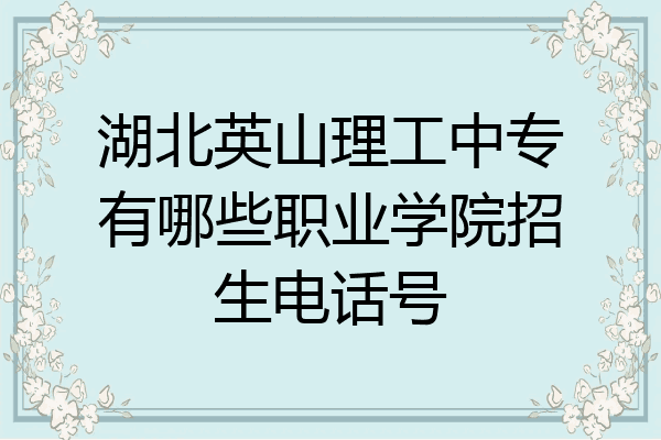 湖北英山理工中专有哪些职业学院招生电话号