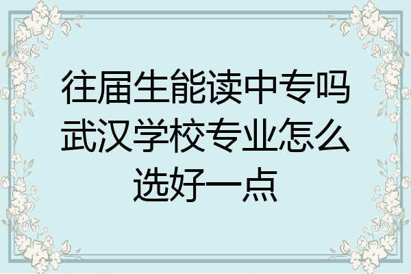 往届生能读中专吗武汉学校专业怎么选好一点