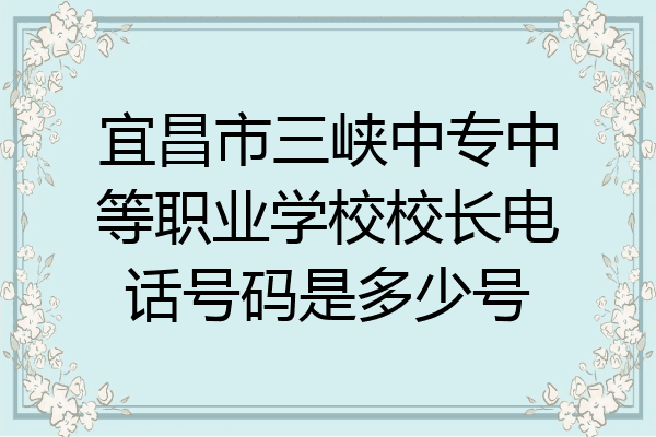 宜昌市三峡中专中等职业学校校长电话号码是多少号