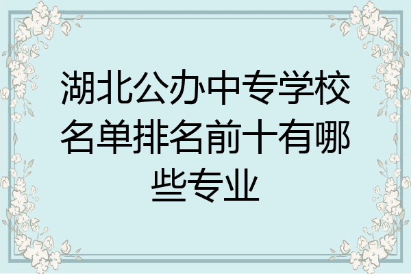 湖北公办中专学校名单排名前十有哪些专业