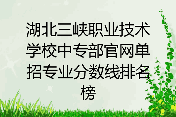 湖北三峡职业技术学校中专部官网单招专业分数线排名榜