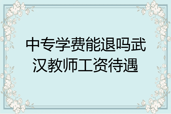 中专学费能退吗武汉教师工资待遇