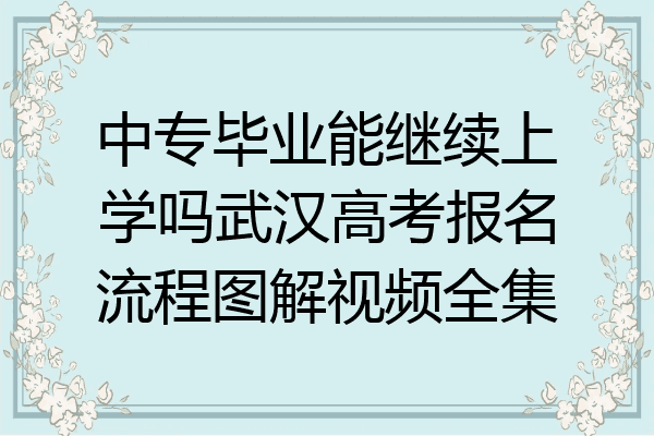 中专毕业能继续上学吗武汉高考报名流程图解视频全集