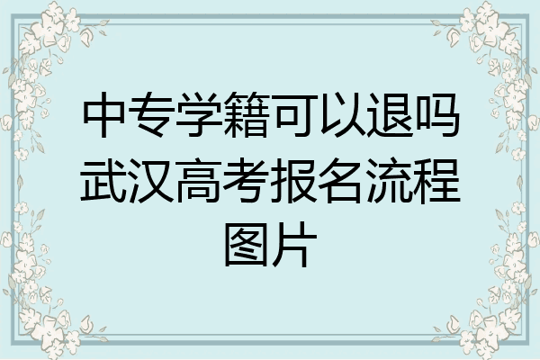 中专学籍可以退吗武汉高考报名流程图片