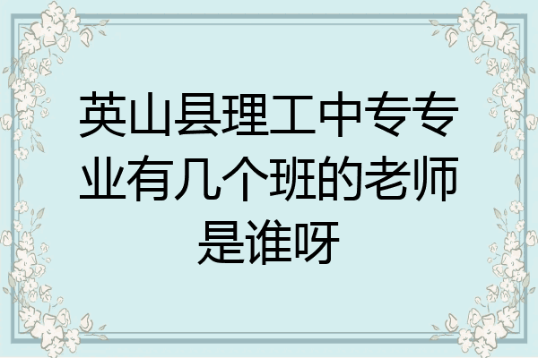 英山县理工中专专业有几个班的老师是谁呀