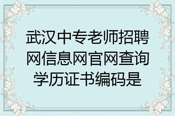 武汉中专老师招聘网信息网官网查询学历证书编码是