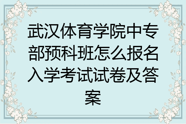 武汉体育学院中专部预科班怎么报名入学考试试卷及答案