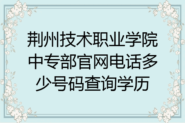 荆州技术职业学院中专部官网电话多少号码查询学历
