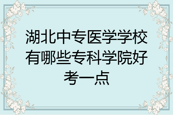 湖北中专医学学校有哪些专科学院好考一点