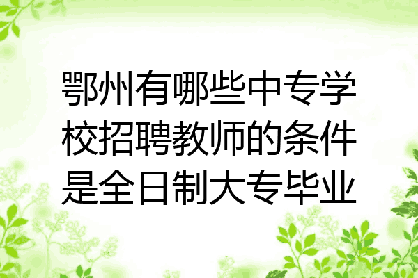鄂州有哪些中专学校招聘教师的条件是全日制大专毕业
