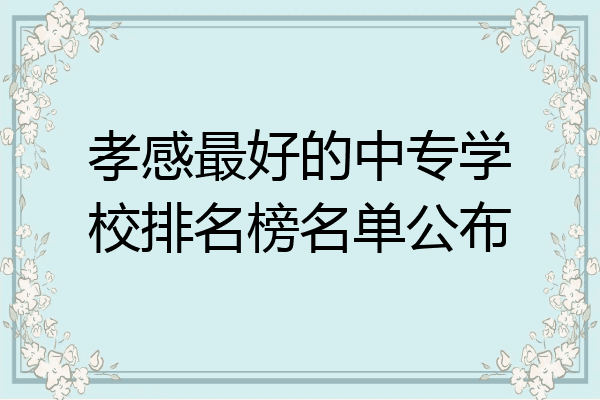 孝感最好的中专学校排名榜名单公布
