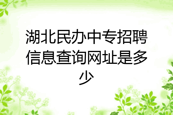 湖北民办中专招聘信息查询网址是多少