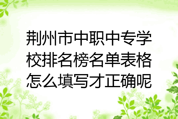 荆州市中职中专学校排名榜名单表格怎么填写才正确呢