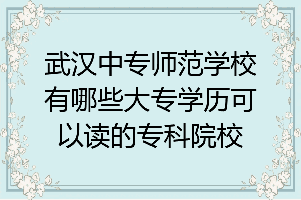 武汉中专师范学校有哪些大专学历可以读的专科院校