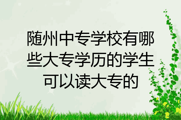 随州中专学校有哪些大专学历的学生可以读大专的