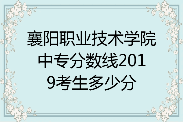 襄阳职业技术学院中专分数线2019考生多少分