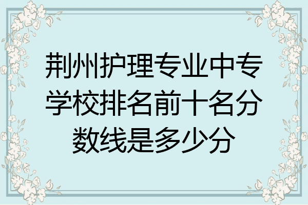 荆州护理专业中专学校排名前十名分数线是多少分