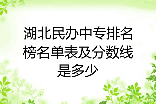 湖北民办中专排名榜名单表及分数线是多少