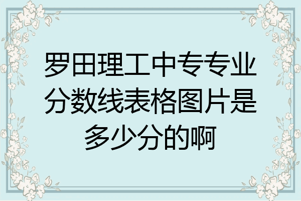 罗田理工中专专业分数线表格图片是多少分的啊