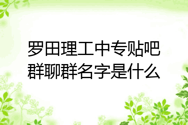 罗田理工中专贴吧群聊群名字是什么