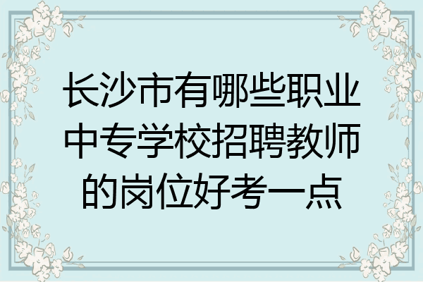 长沙市有哪些职业中专学校招聘教师的岗位好考一点