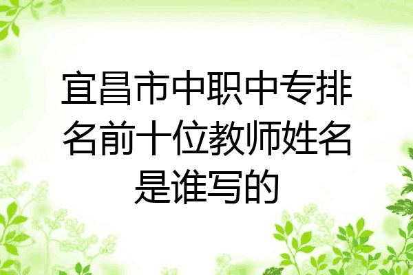 宜昌市中职中专排名前十位教师姓名是谁写的