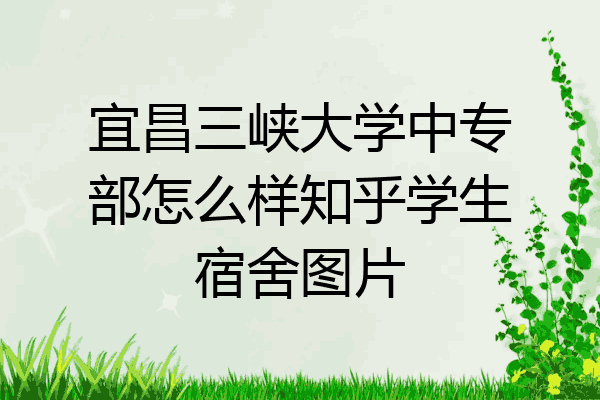 宜昌三峡大学中专部怎么样知乎学生宿舍图片