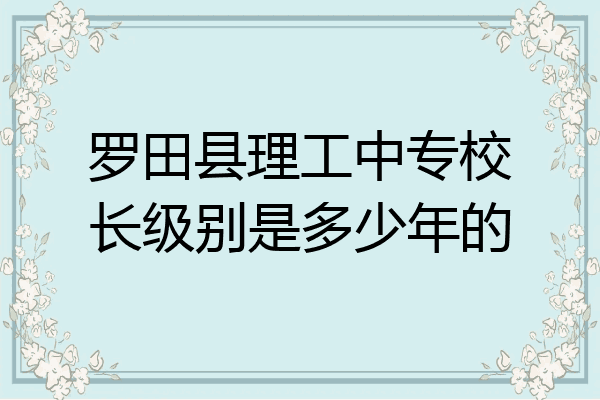 罗田县理工中专校长级别是多少年的