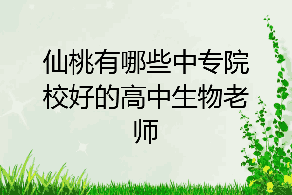 仙桃有哪些中专院校好的高中生物老师
