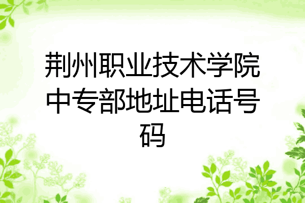 荆州职业技术学院中专部地址电话号码
