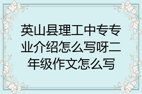 英山县理工中专专业介绍怎么写呀二年级作文怎么写