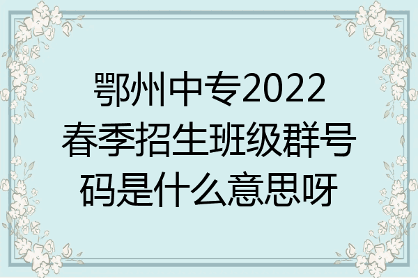 鄂州中专2022春季招生班级群号码是什么意思呀