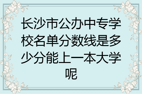 长沙市公办中专学校名单分数线是多少分能上一本大学呢