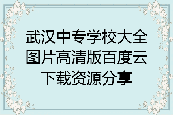 武汉中专学校大全图片高清版百度云下载资源分享