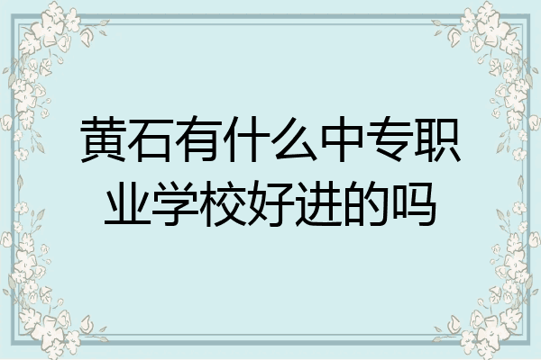 黄石有什么中专职业学校好进的吗