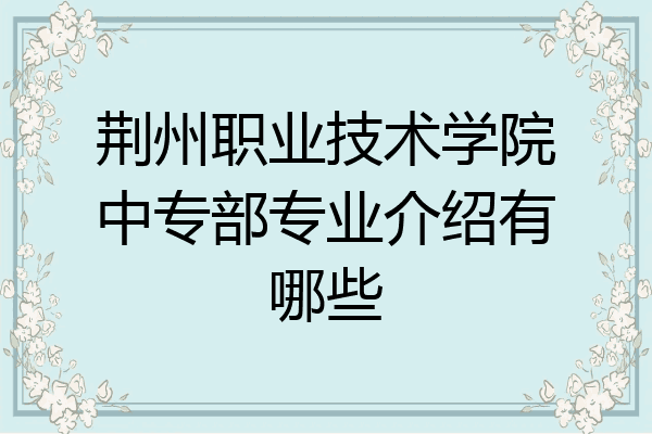 荆州职业技术学院中专部专业介绍有哪些