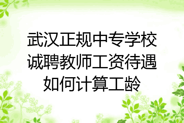 武汉正规中专学校诚聘教师工资待遇如何计算工龄