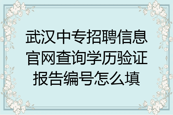 武汉中专招聘信息官网查询学历验证报告编号怎么填