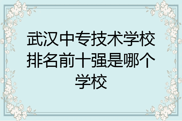 武汉中专技术学校排名前十强是哪个学校