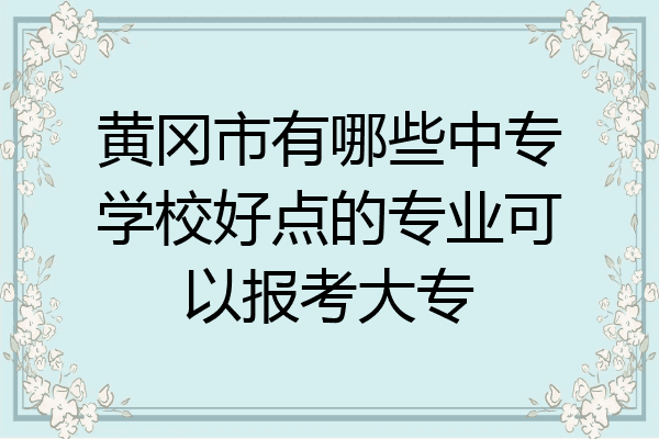 黄冈市有哪些中专学校好点的专业可以报考大专