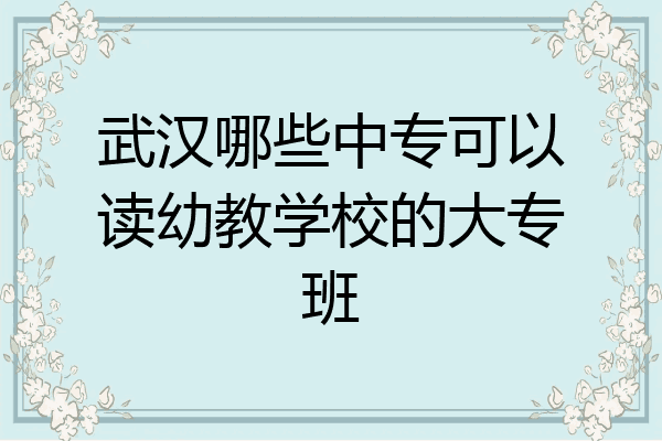 武汉哪些中专可以读幼教学校的大专班
