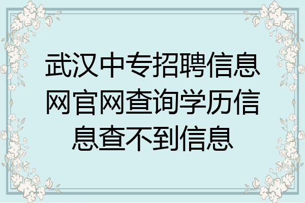 武汉中专招聘信息网官网查询学历信息查不到信息