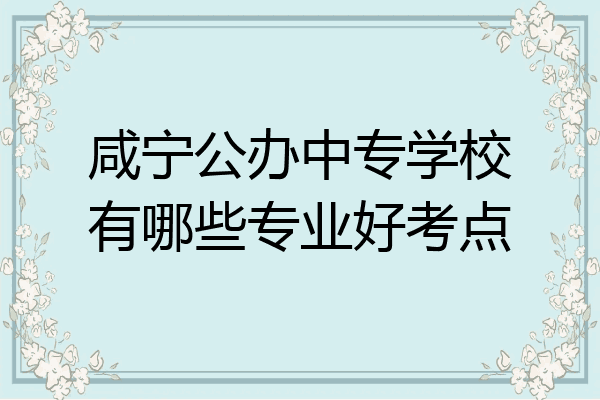咸宁公办中专学校有哪些专业好考点