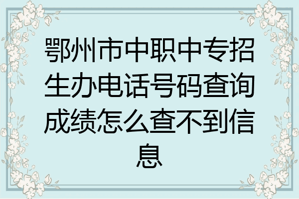 鄂州市中职中专招生办电话号码查询成绩怎么查不到信息