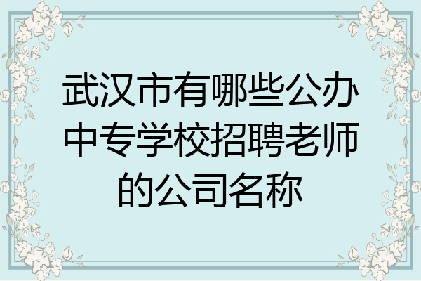 武汉市有哪些公办中专学校招聘老师的公司名称