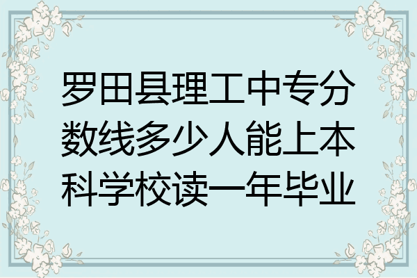 罗田县理工中专分数线多少人能上本科学校读一年毕业