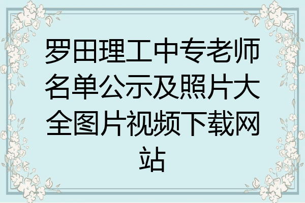 罗田理工中专老师名单公示及照片大全图片视频下载网站